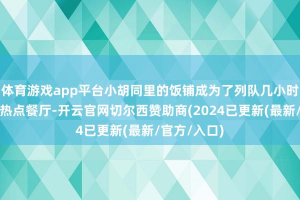 体育游戏app平台小胡同里的饭铺成为了列队几小时武艺吃到的热点餐厅-开云官网切尔西赞助商(2024已更新(最新/官方/入口)