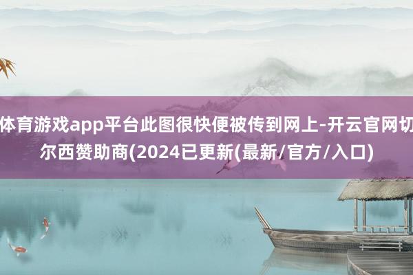 体育游戏app平台此图很快便被传到网上-开云官网切尔西赞助商(2024已更新(最新/官方/入口)