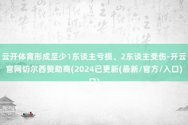 云开体育形成至少1东谈主亏损、2东谈主受伤-开云官网切尔西赞助商(2024已更新(最新/官方/入口)