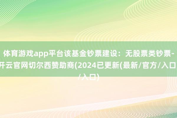 体育游戏app平台该基金钞票建设：无股票类钞票-开云官网切尔西赞助商(2024已更新(最新/官方/入口)