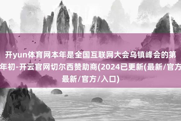 开yun体育网　　本年是全国互联网大会乌镇峰会的第十一个年初-开云官网切尔西赞助商(2024已更新(最新/官方/入口)