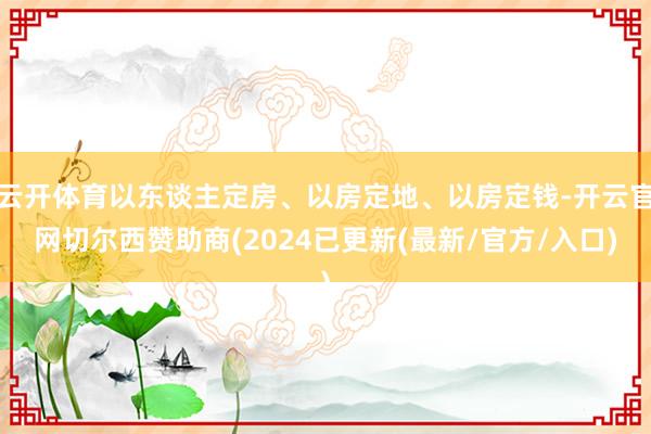 云开体育以东谈主定房、以房定地、以房定钱-开云官网切尔西赞助商(2024已更新(最新/官方/入口)