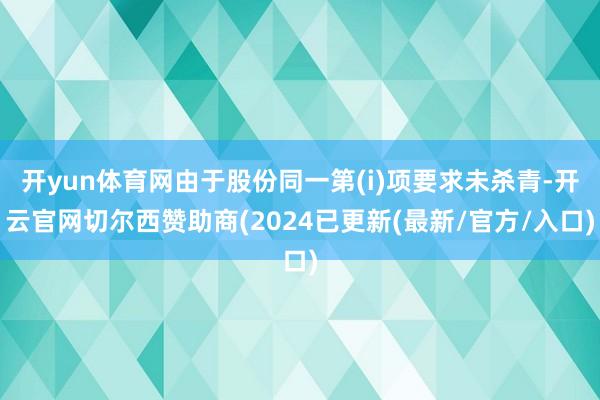 开yun体育网由于股份同一第(i)项要求未杀青-开云官网切尔西赞助商(2024已更新(最新/官方/入口)