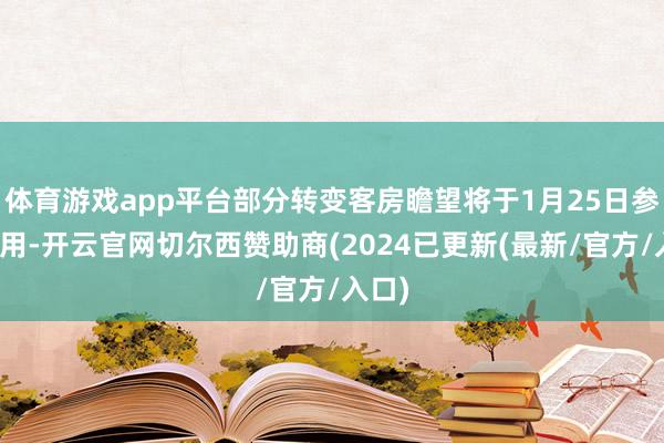 体育游戏app平台部分转变客房瞻望将于1月25日参加使用-开云官网切尔西赞助商(2024已更新(最新/官方/入口)