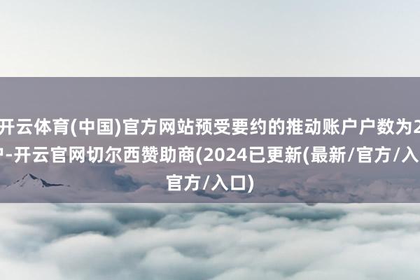 开云体育(中国)官方网站预受要约的推动账户户数为27户-开云官网切尔西赞助商(2024已更新(最新/官方/入口)