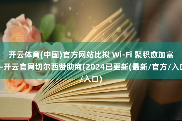 开云体育(中国)官方网站比拟 Wi-Fi 聚积愈加富厚-开云官网切尔西赞助商(2024已更新(最新/官方/入口)