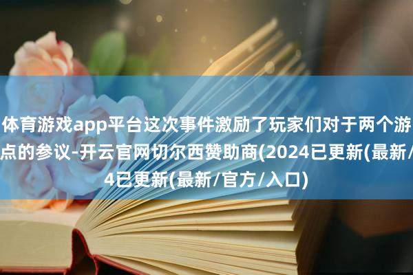 体育游戏app平台这次事件激励了玩家们对于两个游戏之间相通点的参议-开云官网切尔西赞助商(2024已更新(最新/官方/入口)