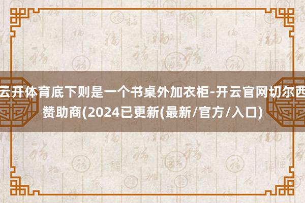 云开体育底下则是一个书桌外加衣柜-开云官网切尔西赞助商(2024已更新(最新/官方/入口)