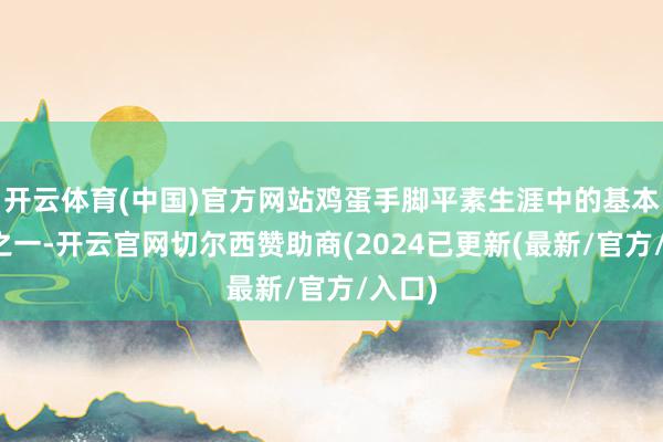 开云体育(中国)官方网站鸡蛋手脚平素生涯中的基本食物之一-开云官网切尔西赞助商(2024已更新(最新/官方/入口)