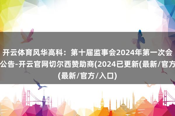 开云体育风华高科：第十届监事会2024年第一次会议方案公告-开云官网切尔西赞助商(2024已更新(最新/官方/入口)