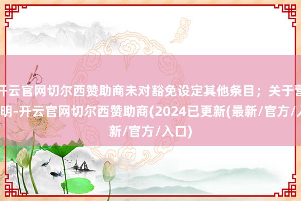 开云官网切尔西赞助商未对豁免设定其他条目；关于营业高明-开云官网切尔西赞助商(2024已更新(最新/官方/入口)