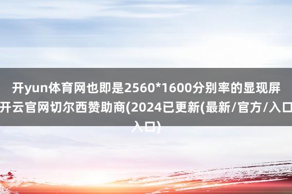 开yun体育网也即是2560*1600分别率的显现屏-开云官网切尔西赞助商(2024已更新(最新/官方/入口)