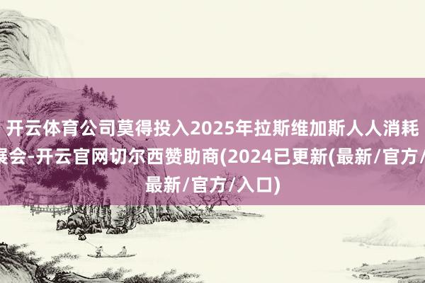 开云体育公司莫得投入2025年拉斯维加斯人人消耗电子展会-开云官网切尔西赞助商(2024已更新(最新/官方/入口)