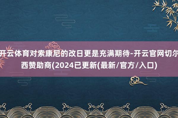 开云体育对索康尼的改日更是充满期待-开云官网切尔西赞助商(2024已更新(最新/官方/入口)