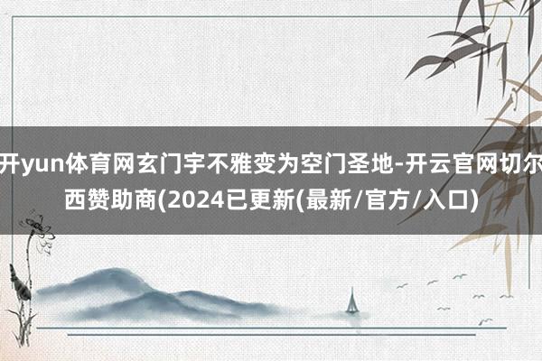 开yun体育网玄门宇不雅变为空门圣地-开云官网切尔西赞助商(2024已更新(最新/官方/入口)