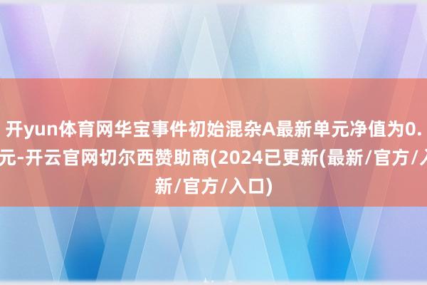 开yun体育网华宝事件初始混杂A最新单元净值为0.683元-开云官网切尔西赞助商(2024已更新(最新/官方/入口)