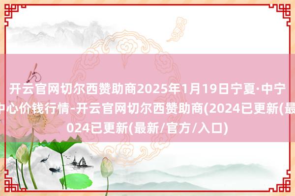 开云官网切尔西赞助商2025年1月19日宁夏·中宁海外枸杞交游中心价钱行情-开云官网切尔西赞助商(2024已更新(最新/官方/入口)