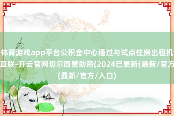 体育游戏app平台公积金中心通过与试点住房出租机构数据互联-开云官网切尔西赞助商(2024已更新(最新/官方/入口)