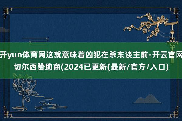 开yun体育网这就意味着凶犯在杀东谈主前-开云官网切尔西赞助商(2024已更新(最新/官方/入口)