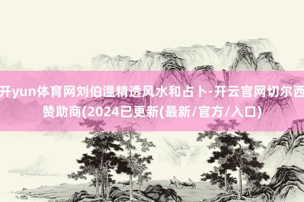 开yun体育网刘伯温精透风水和占卜-开云官网切尔西赞助商(2024已更新(最新/官方/入口)