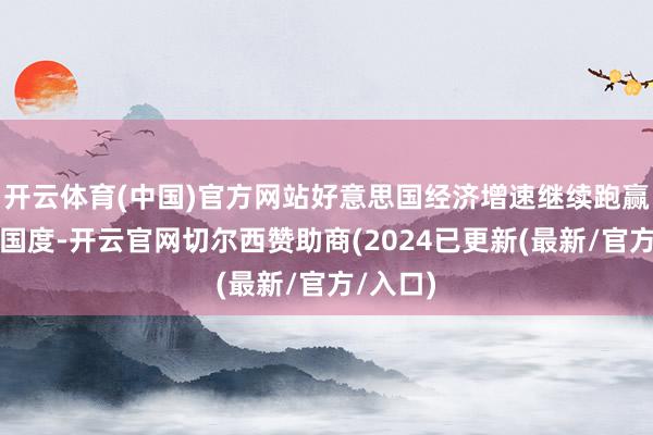 开云体育(中国)官方网站好意思国经济增速继续跑赢大部分国度-开云官网切尔西赞助商(2024已更新(最新/官方/入口)