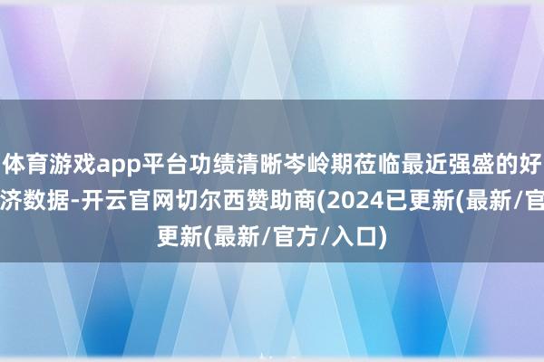 体育游戏app平台功绩清晰岑岭期莅临最近强盛的好意思国经济数据-开云官网切尔西赞助商(2024已更新(最新/官方/入口)
