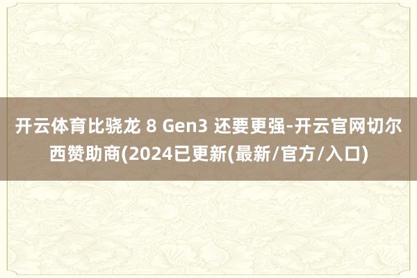 开云体育比骁龙 8 Gen3 还要更强-开云官网切尔西赞助商(2024已更新(最新/官方/入口)