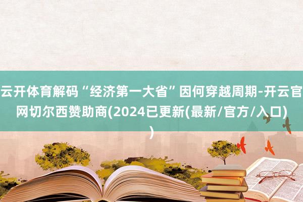 云开体育解码“经济第一大省”因何穿越周期-开云官网切尔西赞助商(2024已更新(最新/官方/入口)