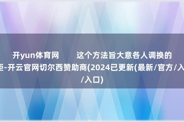 开yun体育网        这个方法旨大意各人调换的差距-开云官网切尔西赞助商(2024已更新(最新/官方/入口)