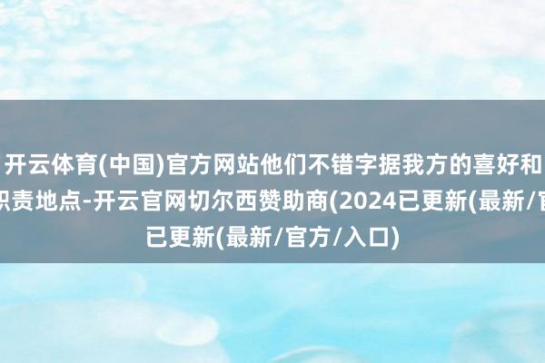 开云体育(中国)官方网站他们不错字据我方的喜好和需求遴荐职责地点-开云官网切尔西赞助商(2024已更新(最新/官方/入口)
