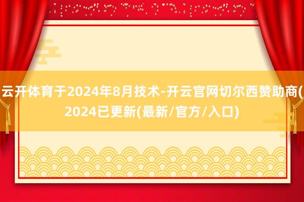 云开体育于2024年8月技术-开云官网切尔西赞助商(2024已更新(最新/官方/入口)