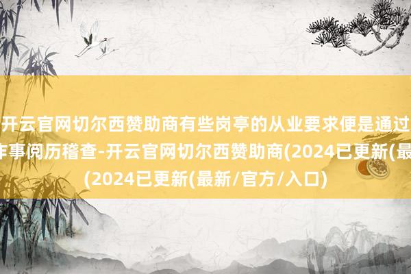 开云官网切尔西赞助商有些岗亭的从业要求便是通过国度融正当律作事阅历稽查-开云官网切尔西赞助商(2024已更新(最新/官方/入口)