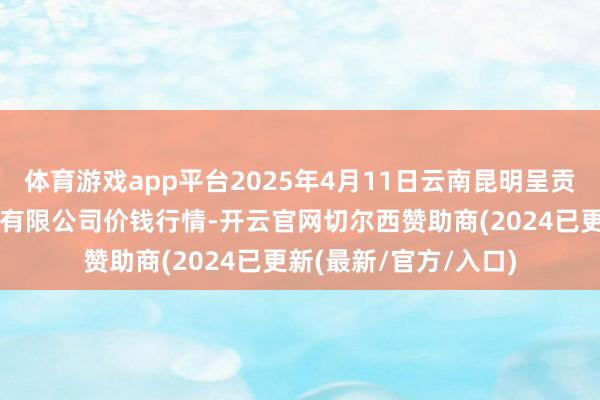 体育游戏app平台2025年4月11日云南昆明呈贡龙城农产物目的股份有限公司价钱行情-开云官网切尔西赞助商(2024已更新(最新/官方/入口)