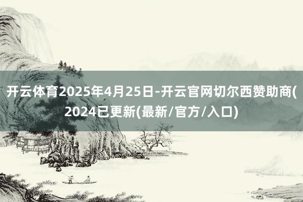 开云体育2025年4月25日-开云官网切尔西赞助商(2024已更新(最新/官方/入口)