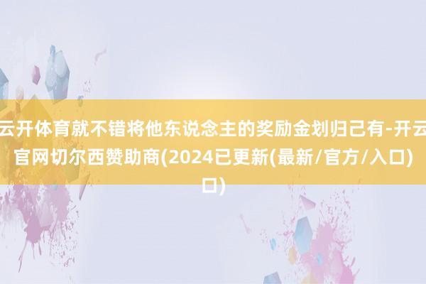 云开体育就不错将他东说念主的奖励金划归己有-开云官网切尔西赞助商(2024已更新(最新/官方/入口)