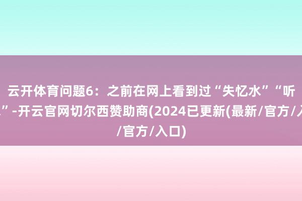 云开体育　　问题6：之前在网上看到过“失忆水”“听话水”-开云官网切尔西赞助商(2024已更新(最新/官方/入口)