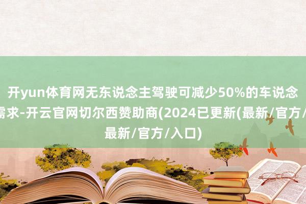开yun体育网无东说念主驾驶可减少50%的车说念空间需求-开云官网切尔西赞助商(2024已更新(最新/官方/入口)